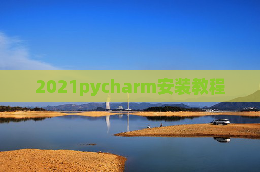 2021pycharm安装教程 2021pycharm安装教程